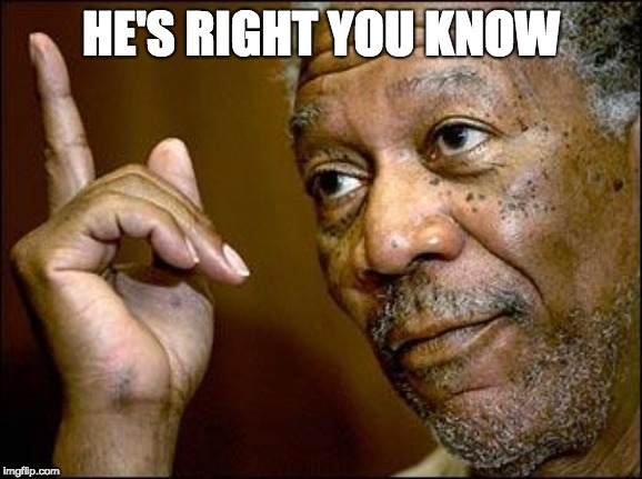 This Morgan Freeman | HE'S RIGHT YOU KNOW | image tagged in this morgan freeman | made w/ Imgflip meme maker