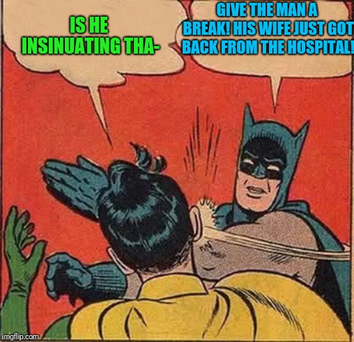 Batman Slapping Robin Meme | IS HE INSINUATING THA- GIVE THE MAN A BREAK! HIS WIFE JUST GOT BACK FROM THE HOSPITAL! | image tagged in memes,batman slapping robin | made w/ Imgflip meme maker