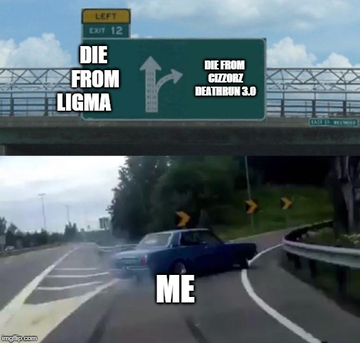 Left Exit 12 Off Ramp | DIE FROM LIGMA; DIE FROM CIZZORZ DEATHRUN 3.0; ME | image tagged in memes,left exit 12 off ramp | made w/ Imgflip meme maker