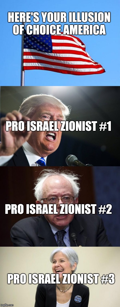 HERE'S YOUR ILLUSION OF CHOICE AMERICA; PRO ISRAEL ZIONIST #1; PRO ISRAEL ZIONIST #2; PRO ISRAEL ZIONIST #3 | image tagged in american flag,bernie sanders,donald trump,jill stein laughing | made w/ Imgflip meme maker