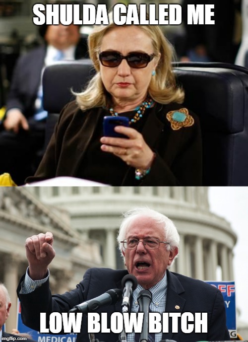 SHULDA CALLED ME LOW BLOW B**CH | image tagged in memes,hillary clinton cellphone,bernie sanders | made w/ Imgflip meme maker
