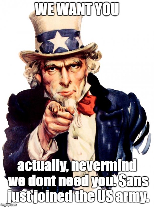 Uncle Sam Meme | WE WANT YOU; actually, nevermind we dont need you. Sans just joined the US army. | image tagged in memes,uncle sam | made w/ Imgflip meme maker