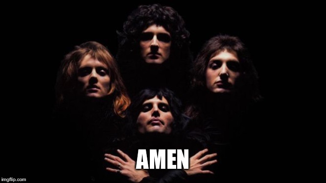 Bohemian Rhapsody | AMEN | image tagged in bohemian rhapsody | made w/ Imgflip meme maker
