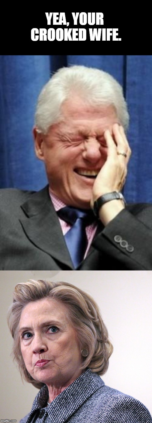 YEA, YOUR CROOKED WIFE. | image tagged in bill clinton laughing,hillary clinton pissed | made w/ Imgflip meme maker