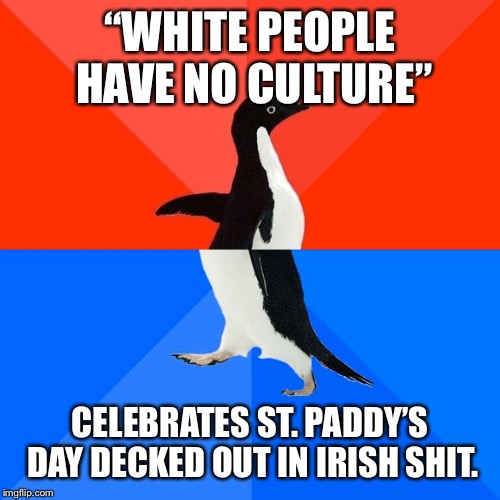 Socially Awesome Awkward Penguin Meme | “WHITE PEOPLE HAVE NO CULTURE”; CELEBRATES ST. PADDY’S DAY DECKED OUT IN IRISH SHIT. | image tagged in memes,socially awesome awkward penguin | made w/ Imgflip meme maker