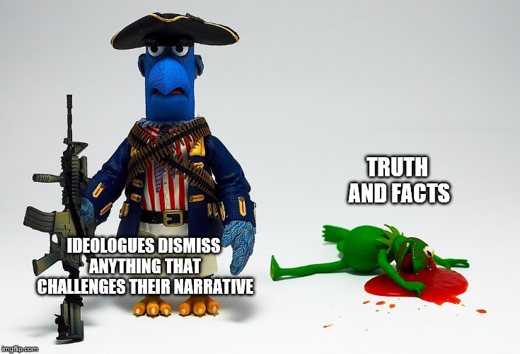 IDEOLOGUES DISMISS ANYTHING THAT CHALLENGES THEIR NARRATIVE TRUTH AND FACTS | made w/ Imgflip meme maker