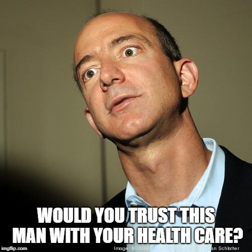 WOULD YOU TRUST THIS MAN WITH YOUR HEALTH CARE? | image tagged in bezos | made w/ Imgflip meme maker