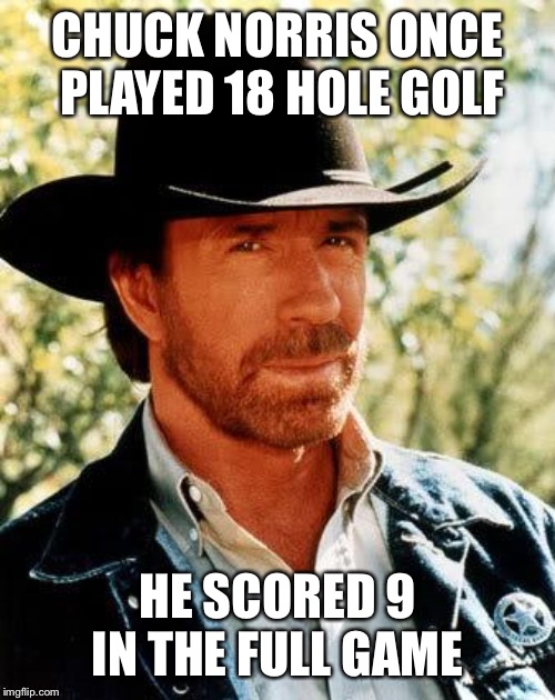 Chuck Norris Meme | CHUCK NORRIS ONCE PLAYED 18 HOLE GOLF; HE SCORED 9 IN THE FULL GAME | image tagged in memes,chuck norris,golf | made w/ Imgflip meme maker