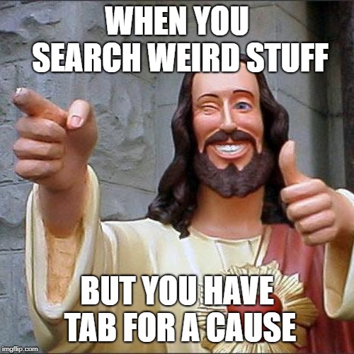 Don't Worry, I'm Donating To Educate! |  WHEN YOU SEARCH WEIRD STUFF; BUT YOU HAVE TAB FOR A CAUSE | image tagged in memes,buddy christ | made w/ Imgflip meme maker