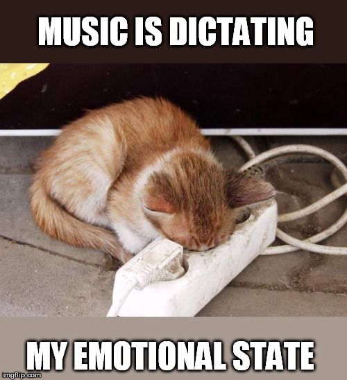 MUSIC IS DICTATING MY EMOTIONAL STATE | made w/ Imgflip meme maker
