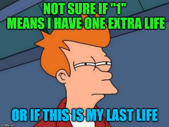 Futurama Fry Meme |  NOT SURE IF "1" MEANS I HAVE ONE EXTRA LIFE; OR IF THIS IS MY LAST LIFE | image tagged in memes,futurama fry,gaming | made w/ Imgflip meme maker