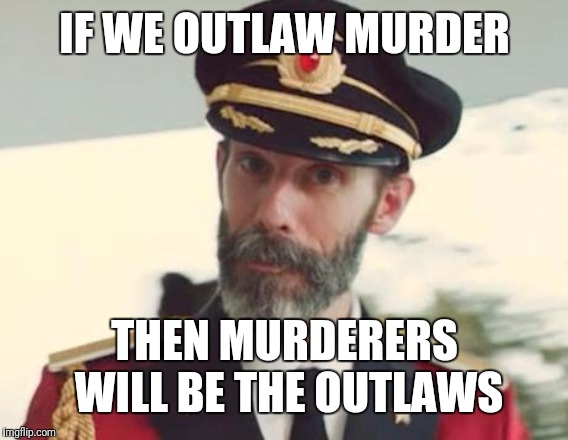 Captain Obvious | IF WE OUTLAW MURDER THEN MURDERERS WILL BE THE OUTLAWS | image tagged in captain obvious | made w/ Imgflip meme maker