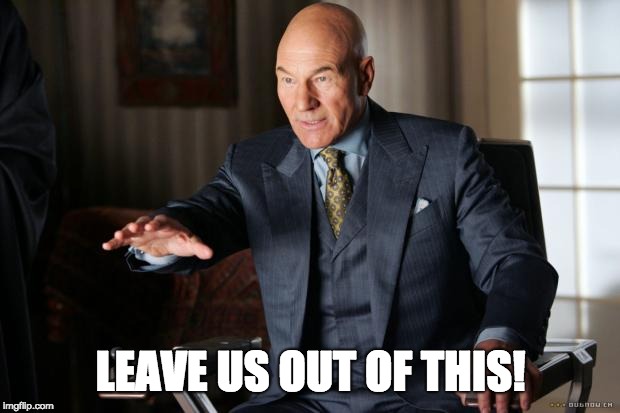 xavier-x | LEAVE US OUT OF THIS! | image tagged in xavier-x | made w/ Imgflip meme maker
