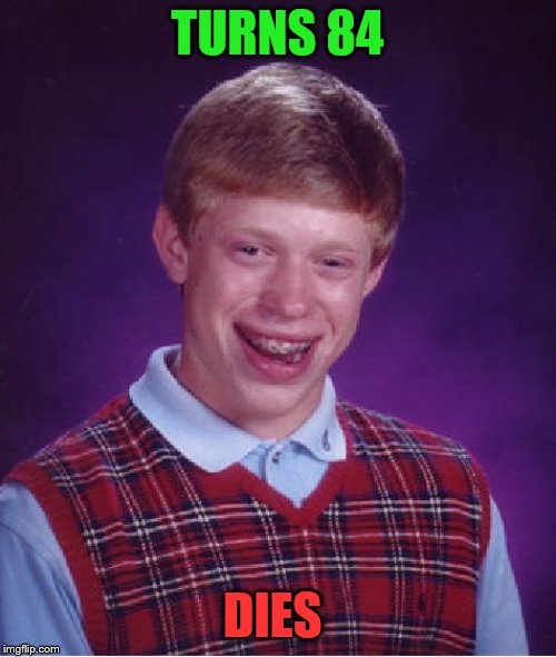 Bad Luck Brian Meme | TURNS 84 DIES | image tagged in memes,bad luck brian | made w/ Imgflip meme maker