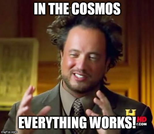 The Cosmos | IN THE COSMOS EVERYTHING WORKS! | image tagged in memes,ancient aliens,cosmos,space,everywhere,everything | made w/ Imgflip meme maker