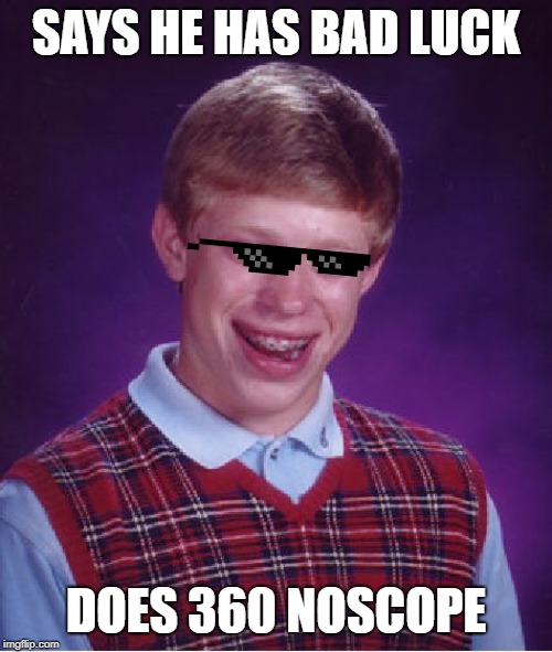 Bad Luck Brian Meme | SAYS HE HAS BAD LUCK; DOES 360 NOSCOPE | image tagged in memes,bad luck brian | made w/ Imgflip meme maker