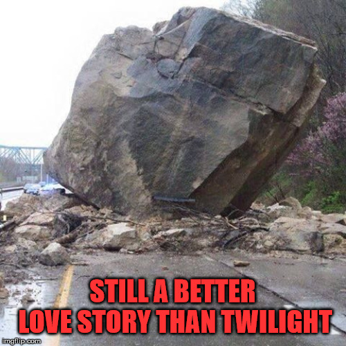 Boulder | STILL A BETTER LOVE STORY THAN TWILIGHT | image tagged in boulder | made w/ Imgflip meme maker