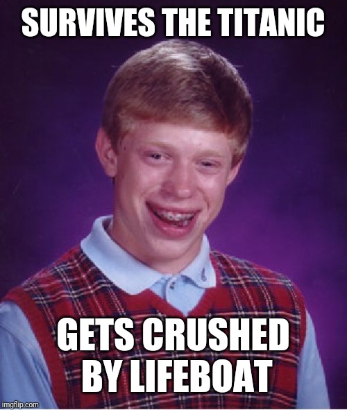 Bad Luck Brian Meme | SURVIVES THE TITANIC; GETS CRUSHED BY LIFEBOAT | image tagged in memes,bad luck brian | made w/ Imgflip meme maker