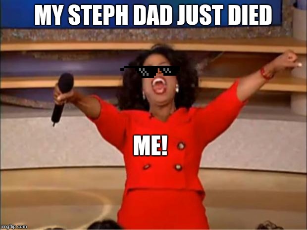 Oprah You Get A | MY STEPH DAD JUST DIED; ME! | image tagged in memes,oprah you get a | made w/ Imgflip meme maker