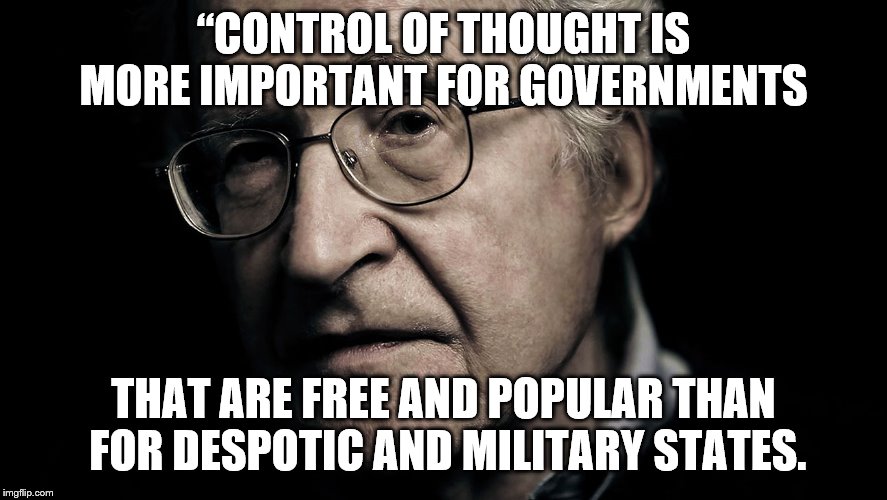 Noam Chomsky | “CONTROL OF THOUGHT IS MORE IMPORTANT FOR GOVERNMENTS THAT ARE FREE AND POPULAR THAN FOR DESPOTIC AND MILITARY STATES. | image tagged in noam chomsky | made w/ Imgflip meme maker