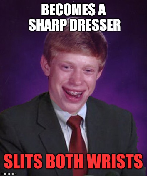 Bad Luck Brian In A Suit | BECOMES A SHARP DRESSER; SLITS BOTH WRISTS | image tagged in bad luck brian in a suit | made w/ Imgflip meme maker
