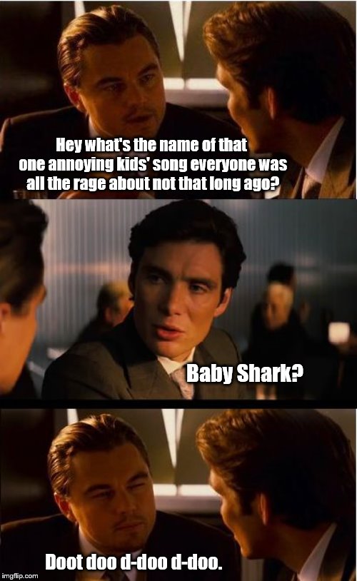 Inception | Hey what's the name of that one annoying kids' song everyone was all the rage about not that long ago? Baby Shark? Doot doo d-doo d-doo. | image tagged in memes,inception,baby shark | made w/ Imgflip meme maker
