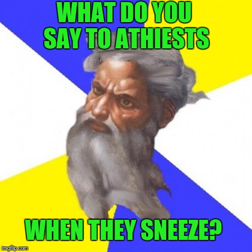 Advice God Meme | WHAT DO YOU SAY TO ATHIESTS; WHEN THEY SNEEZE? | image tagged in memes,advice god | made w/ Imgflip meme maker