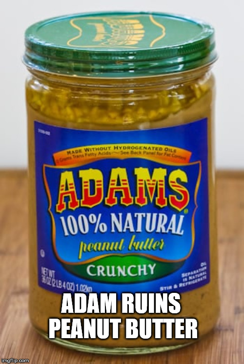 Adam Ruins Food | ADAM RUINS PEANUT BUTTER | image tagged in adam,adams,peanut butter,adams family,adam needs college,that kid isn't funny | made w/ Imgflip meme maker