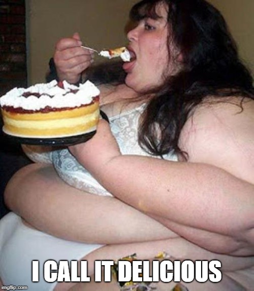 Fat woman with cake | I CALL IT DELICIOUS | image tagged in fat woman with cake | made w/ Imgflip meme maker