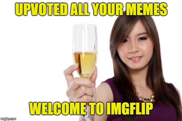 UPVOTED ALL YOUR MEMES WELCOME TO IMGFLIP | made w/ Imgflip meme maker