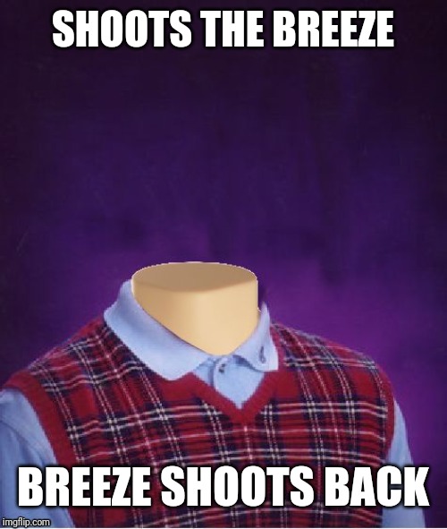 Bad Luck Brian Headless | SHOOTS THE BREEZE; BREEZE SHOOTS BACK | image tagged in bad luck brian headless | made w/ Imgflip meme maker