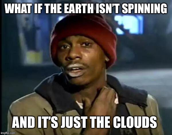 Y'all Got Any More Of That Meme | WHAT IF THE EARTH ISN’T SPINNING AND IT’S JUST THE CLOUDS | image tagged in memes,y'all got any more of that | made w/ Imgflip meme maker