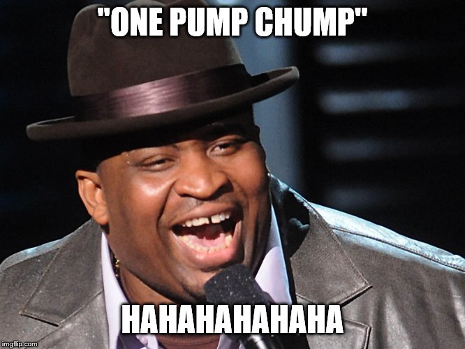 "ONE PUMP CHUMP" HAHAHAHAHAHA | made w/ Imgflip meme maker