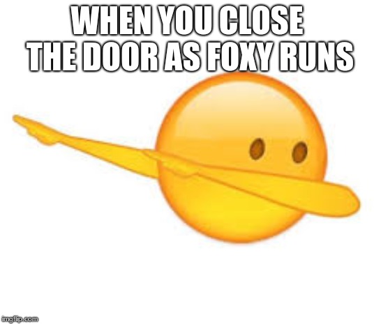 dab emoji | WHEN YOU CLOSE THE DOOR AS FOXY RUNS | image tagged in dab emoji | made w/ Imgflip meme maker