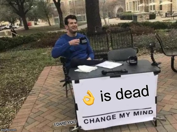 Change My Mind | 👌 is dead; I DARE YOU! | image tagged in memes,change my mind | made w/ Imgflip meme maker