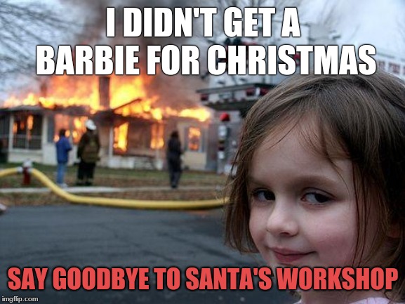 Disaster Girl | I DIDN'T GET A BARBIE FOR CHRISTMAS; SAY GOODBYE TO SANTA'S WORKSHOP | image tagged in memes,disaster girl | made w/ Imgflip meme maker