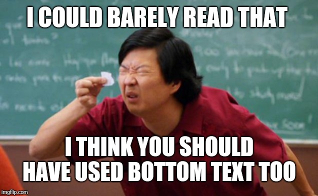 Tiny piece of paper | I COULD BARELY READ THAT I THINK YOU SHOULD HAVE USED BOTTOM TEXT TOO | image tagged in tiny piece of paper | made w/ Imgflip meme maker