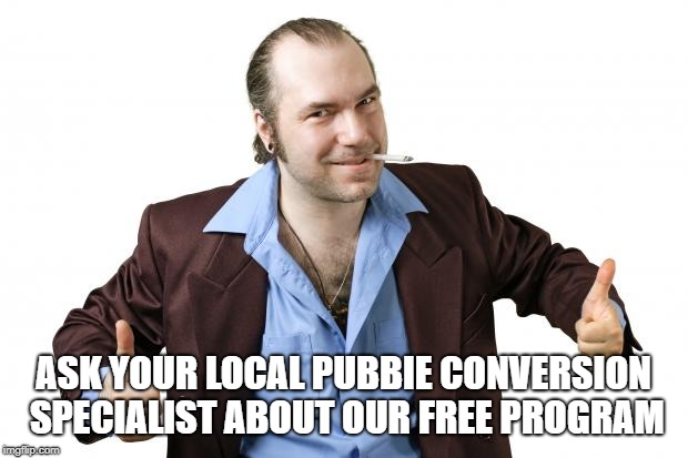 sleazy salesman | ASK YOUR LOCAL PUBBIE CONVERSION SPECIALIST ABOUT OUR FREE PROGRAM | image tagged in sleazy salesman | made w/ Imgflip meme maker