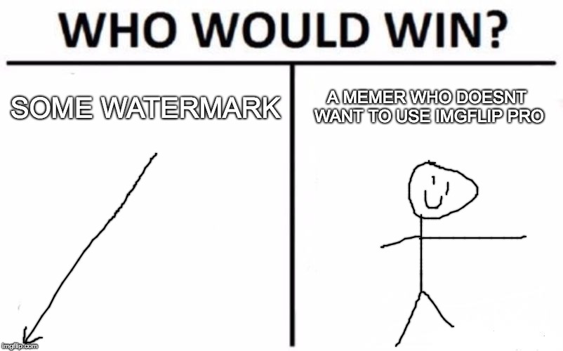 Is the memer you? | SOME WATERMARK; A MEMER WHO DOESNT WANT TO USE IMGFLIP PRO | image tagged in memes,who would win,imgflip | made w/ Imgflip meme maker