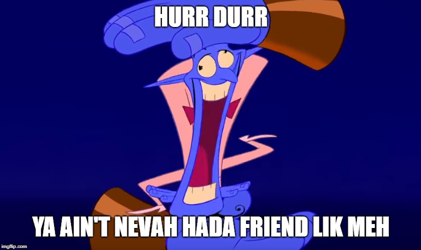 really    is that so | HURR DURR; YA AIN'T NEVAH HADA FRIEND LIK MEH | image tagged in hurr durr,memes | made w/ Imgflip meme maker