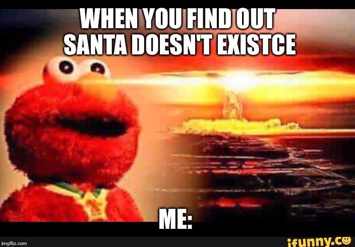 elmo-world | WHEN YOU FIND OUT SANTA DOESN'T EXISTCE; ME: | image tagged in elmo-world | made w/ Imgflip meme maker