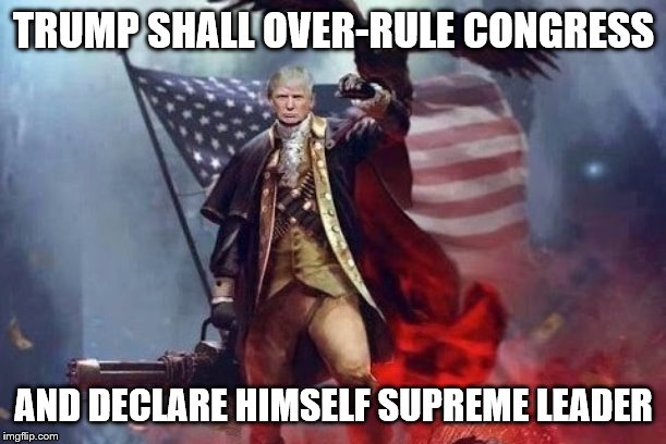 TRUMP SHALL OVER-RULE CONGRESS AND DECLARE HIMSELF SUPREME LEADER | made w/ Imgflip meme maker