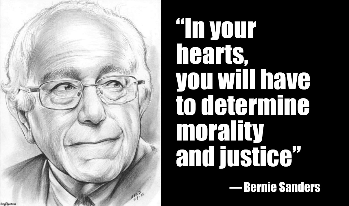In your hearts, you will have to determine morality and justice  |  “In your hearts, you will have to determine morality and justice”; — Bernie Sanders | image tagged in bernie sanders,morality,justice | made w/ Imgflip meme maker