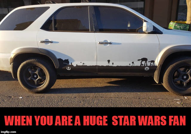 WHEN YOU ARE A HUGE  STAR WARS FAN | image tagged in star wars | made w/ Imgflip meme maker
