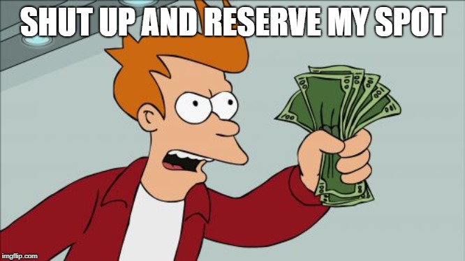 Shut Up And Take My Money Fry Meme | SHUT UP AND RESERVE MY SPOT | image tagged in memes,shut up and take my money fry | made w/ Imgflip meme maker