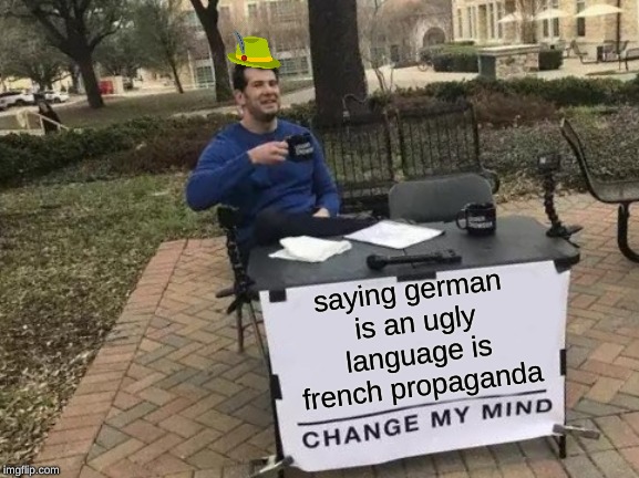 Change My Mind | saying german is an ugly language is french propaganda | image tagged in memes,change my mind | made w/ Imgflip meme maker