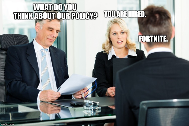job interview | WHAT DO YOU THINK ABOUT OUR POLICY? YOU ARE HIRED. FORTNITE. | image tagged in job interview | made w/ Imgflip meme maker