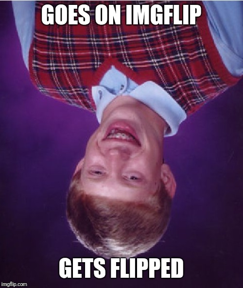 Bad Luck Brian Meme | GOES ON IMGFLIP; GETS FLIPPED | image tagged in memes,bad luck brian,imgflip,flip | made w/ Imgflip meme maker