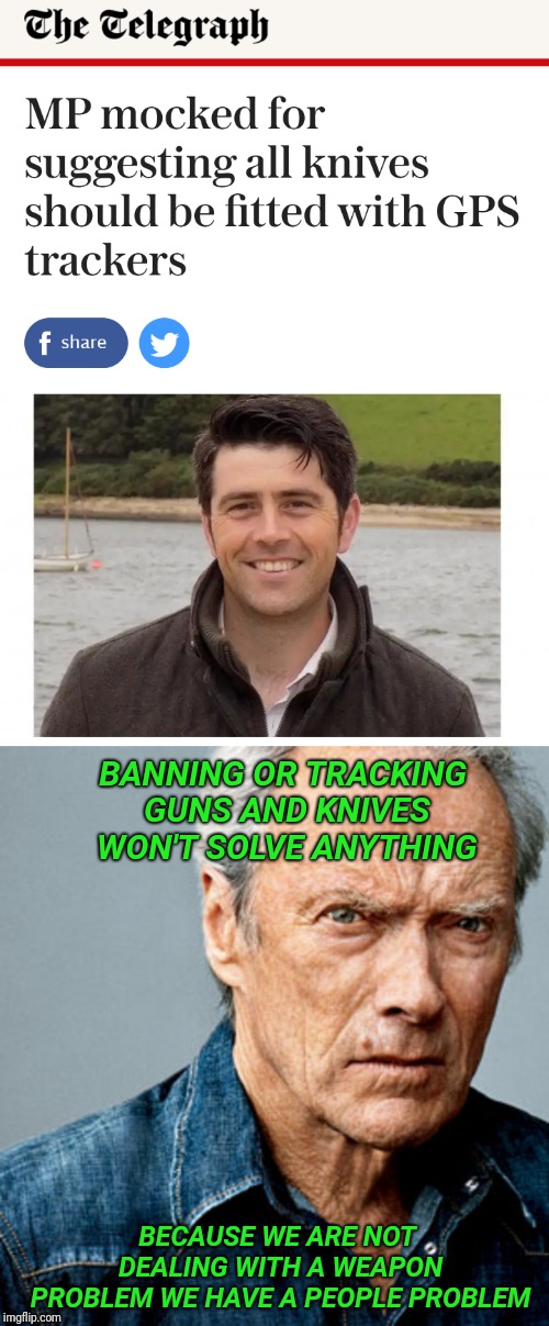GPS tracking on all Knives. | BANNING OR TRACKING GUNS AND KNIVES WON'T SOLVE ANYTHING; BECAUSE WE ARE NOT DEALING WITH A WEAPON PROBLEM WE HAVE A PEOPLE PROBLEM | image tagged in clint eastwood,knife,gun control,guns,england,gps | made w/ Imgflip meme maker