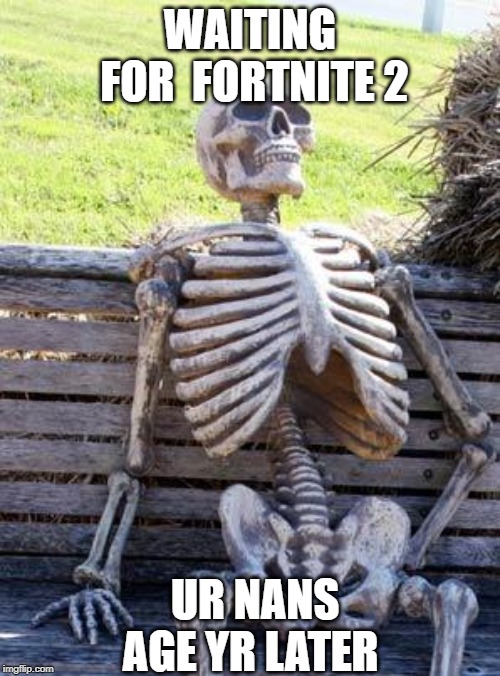 Waiting Skeleton | WAITING FOR  FORTNITE 2; UR NANS AGE YR LATER | image tagged in memes,waiting skeleton | made w/ Imgflip meme maker